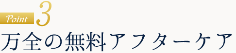 point3.万全のアフターケア