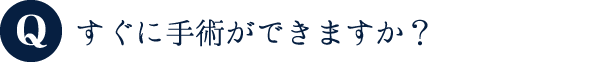 すぐに手術ができますか？