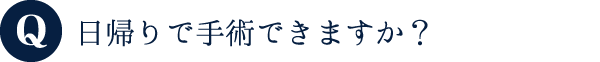 日帰りで手術できますか？