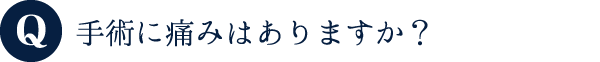 手術に痛みはありますか？