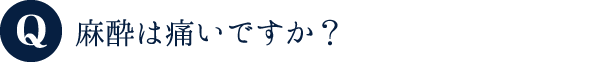 麻酔は痛いですか？