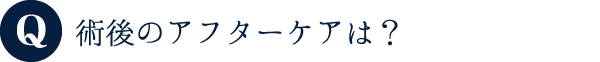  術後のアフターケアは？